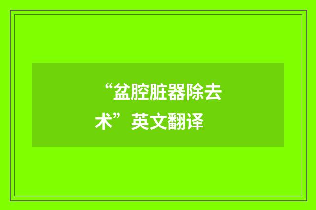 “盆腔脏器除去术”英文翻译