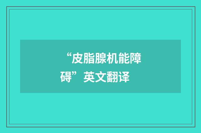 “皮脂腺机能障碍”英文翻译