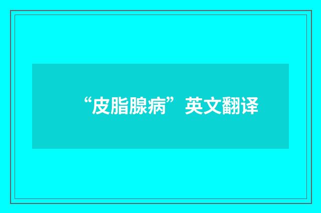 “皮脂腺病”英文翻译