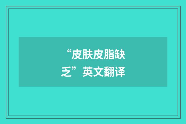 “皮肤皮脂缺乏”英文翻译