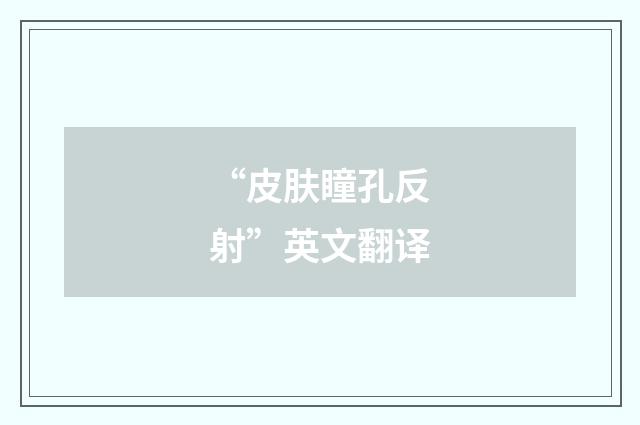 “皮肤瞳孔反射”英文翻译