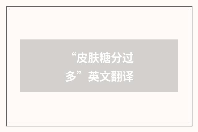 “皮肤糖分过多”英文翻译
