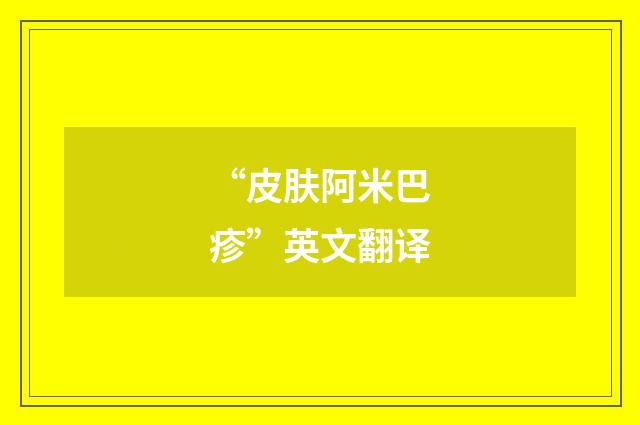 “皮肤阿米巴疹”英文翻译