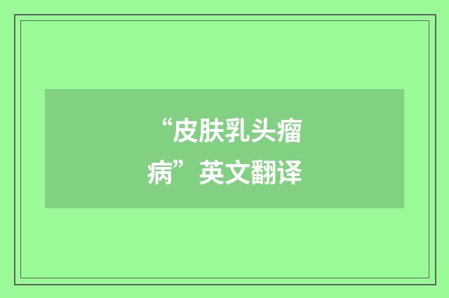 “皮肤乳头瘤病”英文翻译