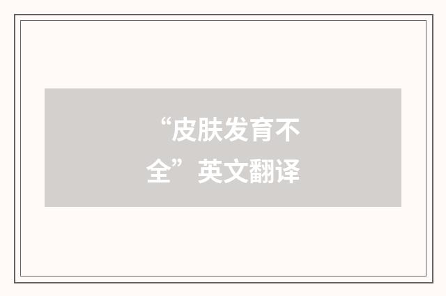 “皮肤发育不全”英文翻译