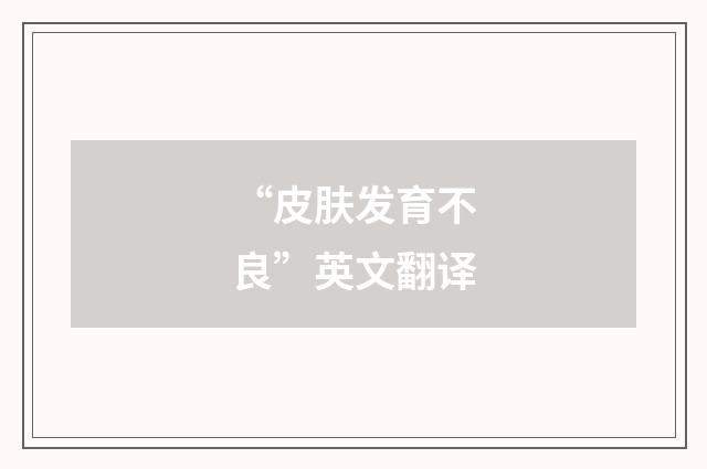 “皮肤发育不良”英文翻译