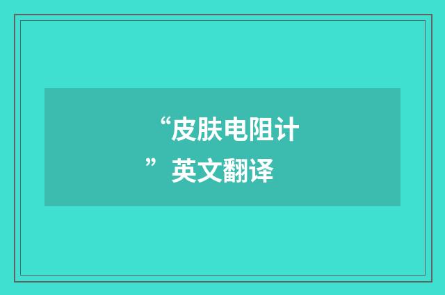 “皮肤电阻计”英文翻译
