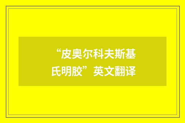 “皮奥尔科夫斯基氏明胶”英文翻译
