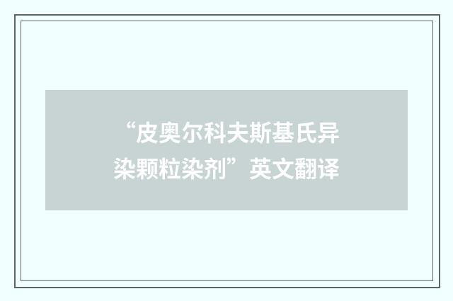 “皮奥尔科夫斯基氏异染颗粒染剂”英文翻译