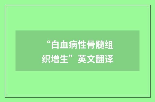 “白血病性骨髓组织增生”英文翻译