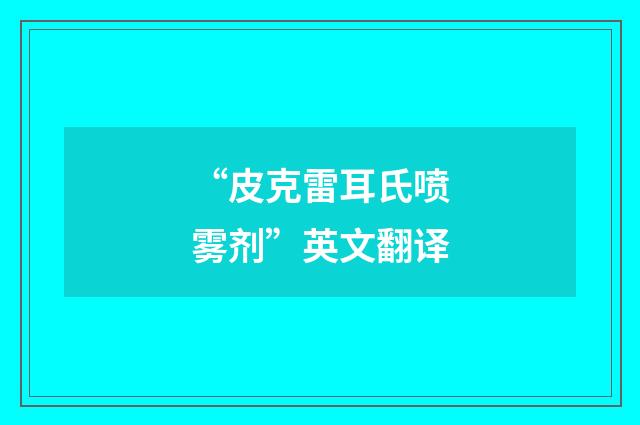 “皮克雷耳氏喷雾剂”英文翻译