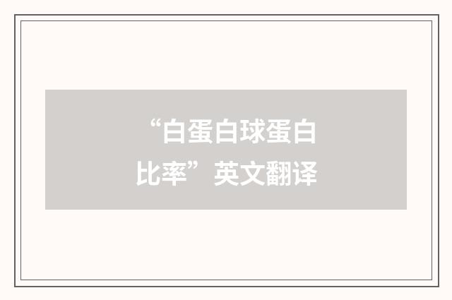 “白蛋白球蛋白比率”英文翻译