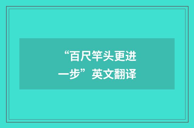 “百尺竿头更进一步”英文翻译
