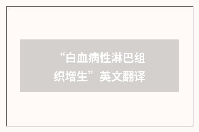 “白血病性淋巴组织增生”英文翻译