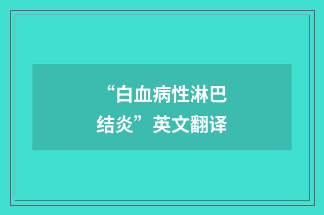 “白血病性淋巴结炎”英文翻译