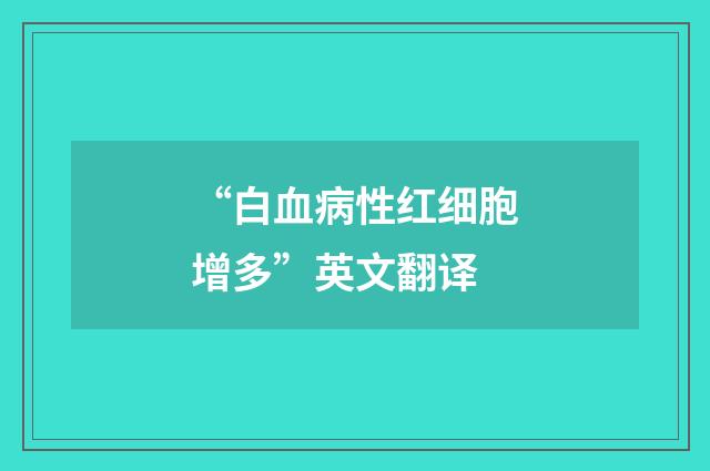“白血病性红细胞增多”英文翻译