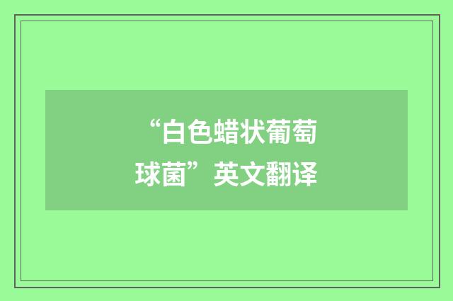 “白色蜡状葡萄球菌”英文翻译