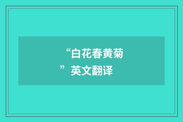 “白花春黄菊”英文翻译