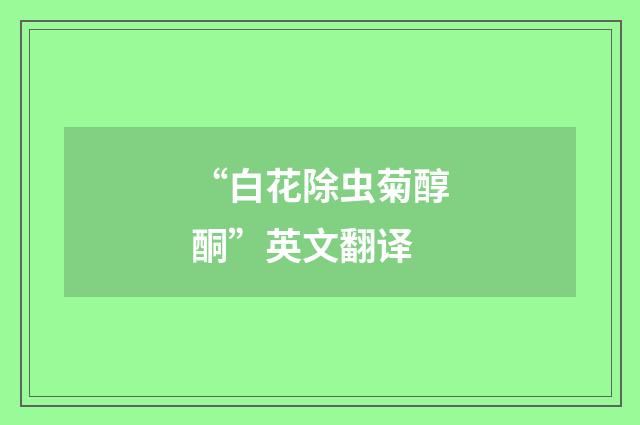 “白花除虫菊醇酮”英文翻译