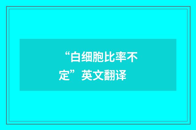 “白细胞比率不定”英文翻译