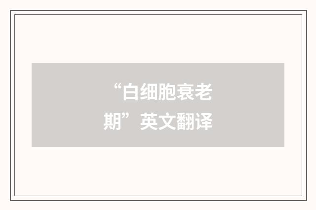 “白细胞衰老期”英文翻译