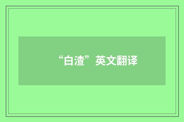 “白渣”英文翻译