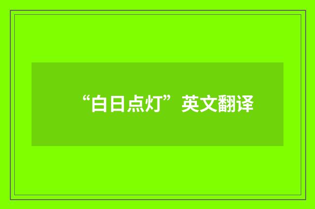 “白日点灯”英文翻译