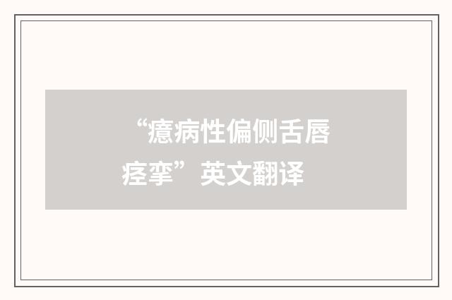 “癔病性偏侧舌唇痉挛”英文翻译