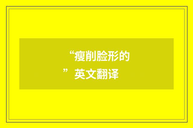 “瘦削脸形的”英文翻译