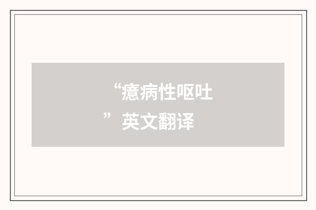“癔病性呕吐”英文翻译