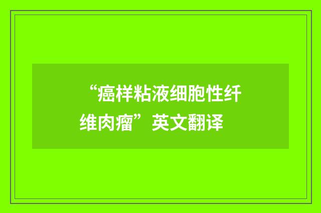 “癌样粘液细胞性纤维肉瘤”英文翻译