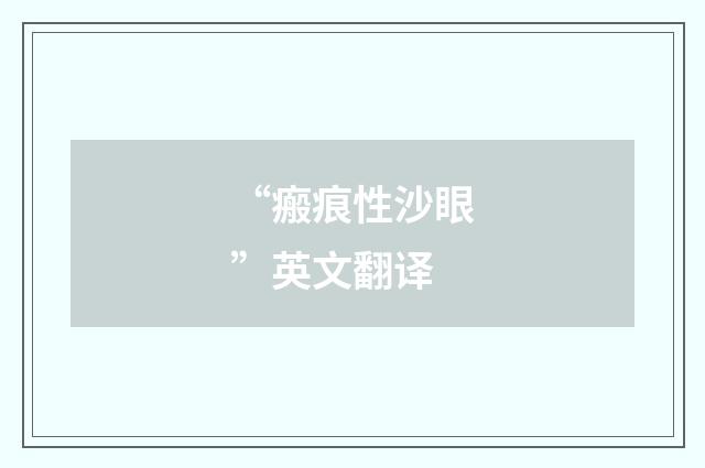 “瘢痕性沙眼”英文翻译