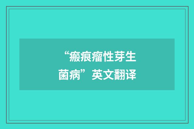 “瘢痕瘤性芽生菌病”英文翻译