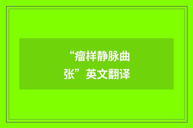 “瘤样静脉曲张”英文翻译
