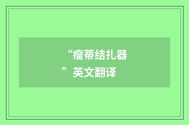 “瘤蒂结扎器”英文翻译