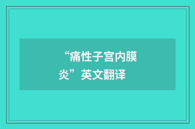 “痛性子宫内膜炎”英文翻译