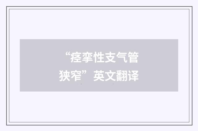 “痉挛性支气管狭窄”英文翻译