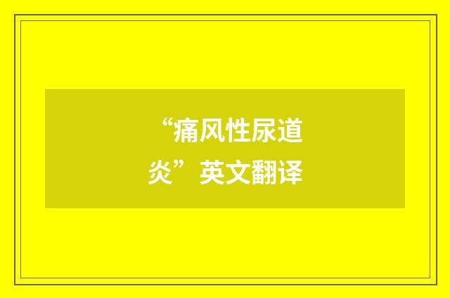 “痛风性尿道炎”英文翻译