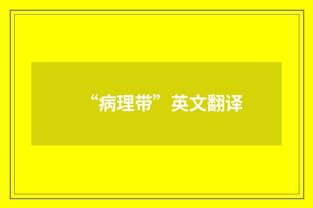 “病理带”英文翻译