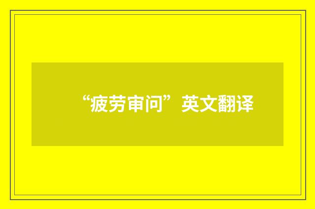 “疲劳审问”英文翻译