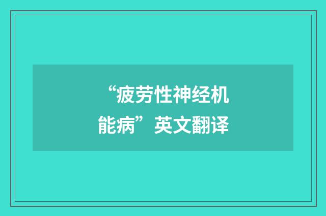 “疲劳性神经机能病”英文翻译
