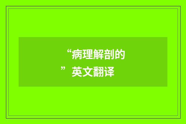 “病理解剖的”英文翻译