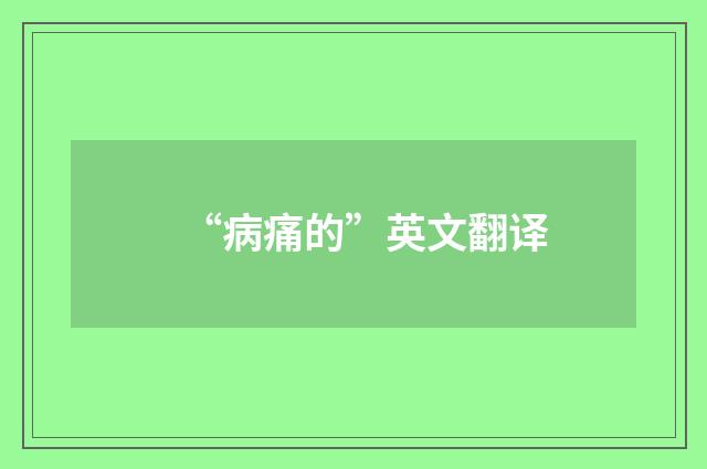 “病痛的”英文翻译
