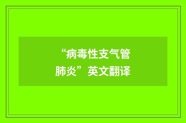 “病毒性支气管肺炎”英文翻译