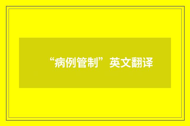 “病例管制”英文翻译