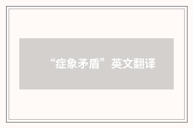 “症象矛盾”英文翻译