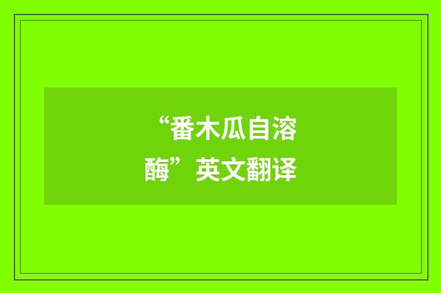 “番木瓜自溶酶”英文翻译
