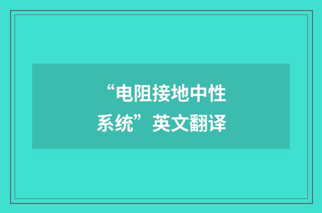“电阻接地中性系统”英文翻译
