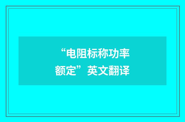 “电阻标称功率额定”英文翻译