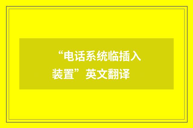 “电话系统临插入装置”英文翻译